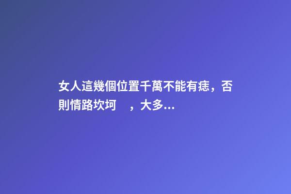女人這幾個位置千萬不能有痣，否則情路坎坷，大多是二婚命